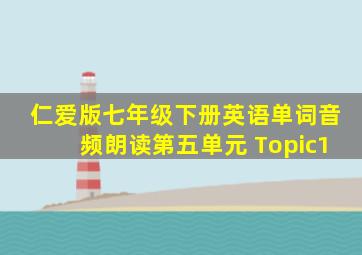 仁爱版七年级下册英语单词音频朗读第五单元 Topic1